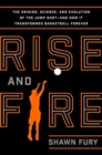 Image for Rise and Fire: The Origins, Science, and Evolution of the Jump Shot --- And How It Transformed Basketball Forever