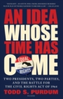 Image for An idea whose time has come  : two presidents, two parties, and the battle for the Civil Rights Act of 1964