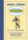 Image for How to Speak Soccer: From Assist to Woodwork: an Illustrated Guide to Pitch-Perfect Jargon