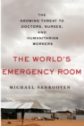 Image for The world&#39;s emergency room  : the growing threat to doctors, nurses, and humanitarian workers