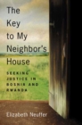 Image for The key to my neighbor&#39;s house: seeking justice in Bosnia and Rwanda
