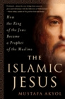 Image for The Islamic Jesus : How the King of the Jews Became a Prophet of the Muslims