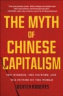 Image for Myth of Chinese Capitalism: The Worker, the Factory, and the Future of the World