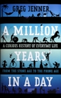 Image for A million years in a day: a curious history of everyday life from the Stone Age to the phone age