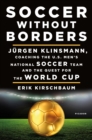 Image for Soccer Without Borders: Jurgen Klinsmann, Coaching the U.S. Men&#39;s National Soccer Team and the Quest for the World Cup