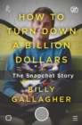 Image for How to Turn Down a Billion Dollars : The Snapchat Story
