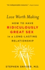 Image for Love Worth Making : How to Have Ridiculously Great Sex in a Long-Lasting Relationship