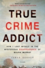 Image for True Crime Addict : How I Lost Myself in the Mysterious Disappearance of Maura Murray