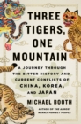 Image for Three tigers, one mountain: a journey through the bitter history and current conflicts of China, Korea, and Japan