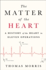 Image for Matter of the Heart: A History of the Heart in Eleven Operations