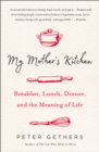 Image for My Mother&#39;s Kitchen: Breakfast, Lunch, Dinner, and the Meaning of Life