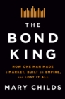 Image for The bond king  : how one man made a market, built an empire, and lost it all