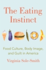 Image for The Eating Instinct : Food Culture, Body Image, and Guilt in America