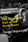 Image for Uncommon People : The Rise and Fall of The Rock Stars