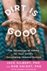 Image for Dirt Is Good: The Advantage of Germs for Your Child&#39;s Developing Immune System