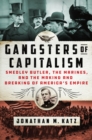 Image for Gangsters of Capitalism : Smedley Butler, the Marines, and the Making and Breaking of America&#39;s Empire