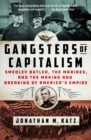 Image for Gangsters of Capitalism : Smedley Butler, the Marines, and the Making and Breaking of America&#39;s Empire