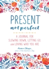 Image for Present, Not Perfect : A Journal for Slowing Down, Letting Go, and Loving Who You Are