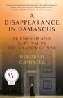 Image for A disappearance in Damascus  : friendship and survival in the shadow of war