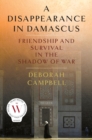 Image for Disappearance in Damascus: friendship and survival in the shadow of war