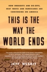 Image for This is the way the world ends  : how droughts and die-offs, heat waves and hurricanes are converging on America