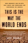 Image for This Is the Way the World Ends: How Droughts and Die-offs, Heat Waves and Hurricanes Are Converging on America