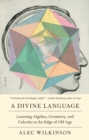 Image for A Divine Language : Learning Algebra, Geometry, and Calculus at the Edge of Old Age