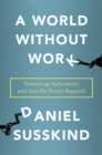 Image for A World Without Work : Technology, Automation, and How We Should Respond