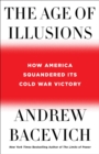 Image for The Age of Illusions : How America Squandered Its Cold War Victory