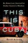 Image for This is Cuba  : an American journalist under Castro&#39;s shadow