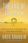 Image for The end of the myth  : from the frontier to the border wall in the mind of America