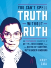 Image for You can&#39;t spell truth without Ruth  : an unauthorized collection of witty &amp; wise quotes from the queen of supreme, Ruth Bader Ginsburg