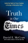 Image for Truth in Our Times: Inside the Fight for Press Freedom in the Age of Alternative Facts