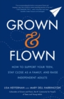 Image for Grown and Flown: How to Support Your Teen, Stay Close As a Family, and Raise Independent Adults