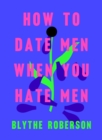 Image for How to Date Men When You Hate Men