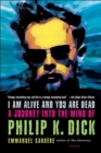 Image for I am alive and you are dead: a journey into the mind of Philip K. Dick