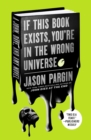 Image for If This Book Exists, You&#39;re in the Wrong Universe: A John, Dave, and Amy Novel