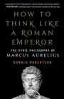 Image for How to Think Like a Roman Emperor: The Stoic Philosophy of Marcus Aurelius