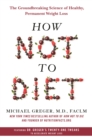 Image for How Not to Diet : The Groundbreaking Science of Healthy, Permanent Weight Loss