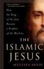 Image for The Islamic Jesus  : how the King of the Jews become a prophet of the Muslims