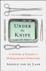 Image for Under the Knife: A History of Surgery in 28 Remarkable Operations