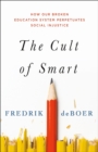 Image for The Cult of Smart : How Our Broken Education System Perpetuates Social Injustice