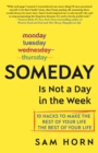 Image for Someday Is Not a Day in the Week: 10 Hacks to Make the Rest of Your Life the Best of Your Life