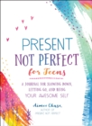 Image for Present, Not Perfect for Teens : A Journal for Slowing Down, Letting Go, and Being Your Awesome Self