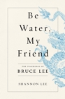 Image for Be Water, My Friend: The Teachings of Bruce Lee