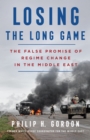 Image for Losing the long game  : the false promise of regime change in the Middle East