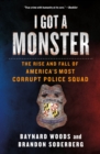 Image for I Got a Monster : The Rise and Fall of America&#39;s Most Corrupt Police Squad
