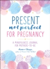 Image for Present, Not Perfect for Pregnancy : A Mindfulness Journal for Mothers-to-Be