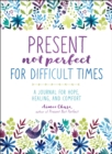 Image for Present, Not Perfect for Difficult Times : A Journal for Hope, Healing, and Comfort