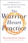 Image for The Warrior Heart Practice : A Simple Process to Transform Confusion into Clarity and Pain into Peace (A Warrior Goddess Book)